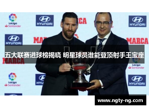 五大联赛进球榜揭晓 明星球员谁能登顶射手王宝座