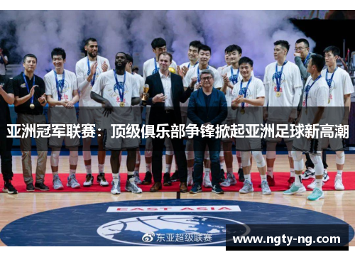 亚洲冠军联赛：顶级俱乐部争锋掀起亚洲足球新高潮