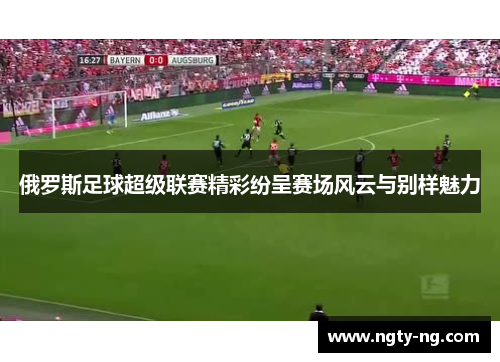 俄罗斯足球超级联赛精彩纷呈赛场风云与别样魅力